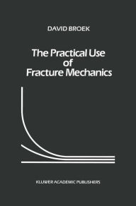 Title: The Practical Use of Fracture Mechanics / Edition 1, Author: D. Broek