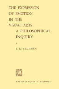 Title: The Expression of Emotion in the Visual Arts: A Philosophical Inquiry, Author: Benjamin R. Tilghman
