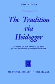 Title: The Tradition via Heidegger: An Essay on the Meaning of Being in the Philosophy of Martin Heidegger, Author: J. Deely