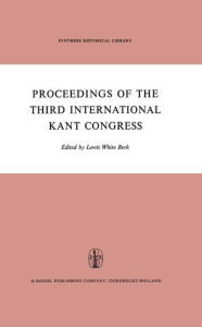 Title: Proceedings of the Third International Kant Congress: Held at the University of Rochester, March 30-April 4, 1970 / Edition 1, Author: L.W. Beck