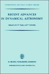 Title: Recent Advances in Dynamical Astronomy: Proceedings of the NATO Advanced Study Institute in Dynamical Astronomy Held in Cortina D'Ampezzo, Italy, August 9-21, 1972 / Edition 1, Author: B.D. Tapley