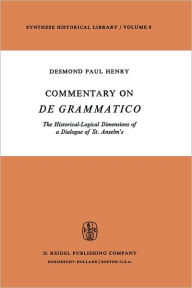 Title: Commentary on De Grammatico: The Historical-Logical Dimensions of a Dialogue of St. Anselm's / Edition 1, Author: Desmond Paul Henry