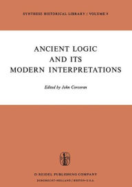 Title: Ancient Logic and Its Modern Interpretations: Proceedings of the Buffalo Symposium on Modernist Interpretations of Ancient Logic, 21 and 22 April, 1972, Author: J. Corcoran