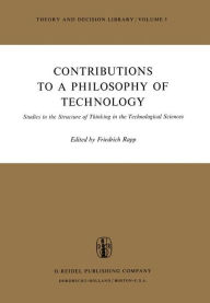 Title: Contributions to a Philosophy of Technology: Studies in the Structure of Thinking in the Technological Sciences, Author: F. Rapp