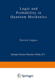 Title: Logic and Probability in Quantum Mechanics / Edition 1, Author: Patrick Suppes