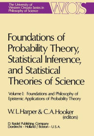 Title: Foundations of Probability Theory, Statistical Inference, and Statistical Theories of Science: Volume I Foundations and Philosophy of Epistemic Applications of Probability Theory / Edition 1, Author: W.L. Harper