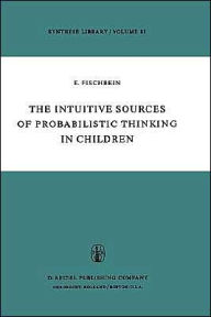 Title: The Intuitive Sources of Probabilistic Thinking in Children / Edition 1, Author: H. Fischbein