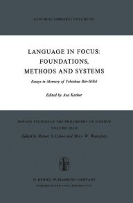 Title: Language in Focus: Foundations, Methods and Systems: Essays in Memory of Yehoshua Bar-Hillel / Edition 1, Author: A. Kasher