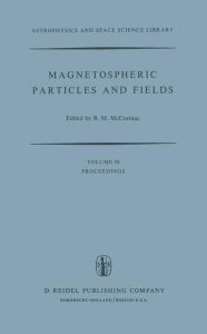 Title: Magnetospheric Particles and Fields: Proceedings of the Summer Advanced Study School, Held in Graz, Austria, August 4-15, 1975 / Edition 1, Author: Billy McCormac