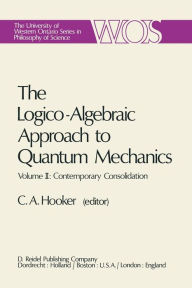 Title: The Logico-Algebraic Approach to Quantum Mechanics: Volume II: Contemporary Consolidation, Author: C.A. Hooker