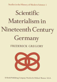 Title: Scientific Materialism in Nineteenth Century Germany / Edition 1, Author: F. Gregory