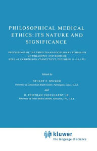 Title: Philosophical Medical Ethics: Its Nature and Significance: Proceedings of the Third Trans-Disciplinary Symposium on Philosophy and Medicine Held at Farmington, Connecticut, December 11-13, 1975 / Edition 1, Author: S.F. Spicker