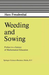 Title: Weeding and Sowing: Preface to a Science of Mathematical Education / Edition 1, Author: Hans Freudenthal