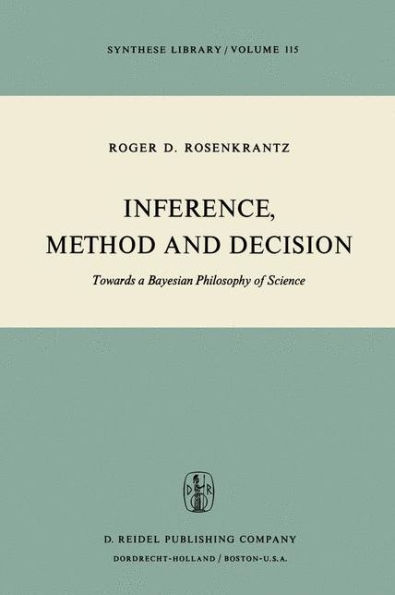 Inference, Method and Decision: Towards a Bayesian Philosophy of Science / Edition 1