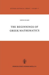 Title: The Beginnings of Greek Mathematics / Edition 1, Author: A. Szabó