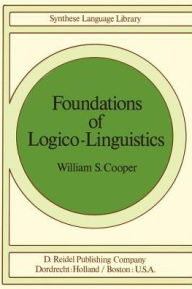 Title: Foundations of Logico-Linguistics: A Unified Theory of Information, Language, and Logic, Author: W.S. Cooper