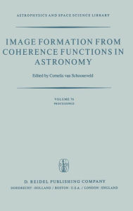 Title: Image Formation from Coherence Functions in Astronomy: Proceedings of IAU Colloquium No. 49 on the Formation of Images from Spatial Coherence Functions in Astronomy, Held at Groningen, The Netherlands, 10-12 August 1978 / Edition 1, Author: C. van Schooneveld