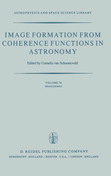 Image Formation from Coherence Functions in Astronomy: Proceedings of IAU Colloquium No. 49 on the Formation of Images from Spatial Coherence Functions in Astronomy, Held at Groningen, The Netherlands, 10-12 August 1978 / Edition 1