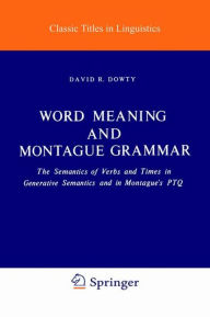 Title: Word Meaning and Montague Grammar: The Semantics of Verbs and Times in Generative Semantics and in Montague's PTQ / Edition 1, Author: D. R. Dowty