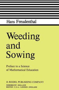 Title: Weeding and Sowing: Preface to a Science of Mathematical Education / Edition 1, Author: Hans Freudenthal