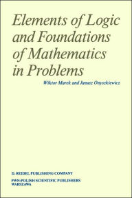 Title: Elements of Logic and Foundations of Mathematics in Problems / Edition 1, Author: Wiktor Marek