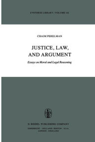 Title: Justice, Law, and Argument: Essays on Moral and Legal Reasoning, Author: Ch. Perelman