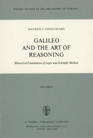 Title: Galileo and the Art of Reasoning: Rhetorical Foundation of Logic and Scientific Method / Edition 1, Author: M.A. Finocchiaro