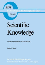 Title: Scientific Knowledge: Causation, Explanation, and Corroboration / Edition 1, Author: J.H. Fetzer