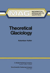 Title: Theoretical Glaciology: Material Science of Ice and the Mechanics of Glaciers and Ice Sheets / Edition 1, Author: K. Hutter