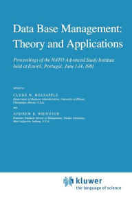 Title: Data Base Management: Theory and Applications: Proceedings of the NATO Advanced Study Institute held at Estoril, Portugal, June 1-14, 1981 / Edition 1, Author: Clyde Holsapple