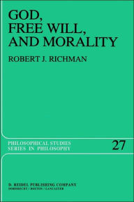 Title: God, Free Will, and Morality: Prolegomena to a Theory of Practical Reasoning / Edition 1, Author: R. Richman