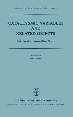 Cataclysmic Variables and Related Objects: Proceedings of the 72nd Colloquium of the International Astronomical Union Held in Haifa, Israel, August 9-13, 1982 / Edition 1