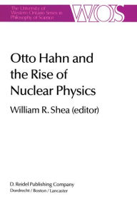 Title: Otto Hahn and the Rise of Nuclear Physics / Edition 1, Author: W.R. Shea
