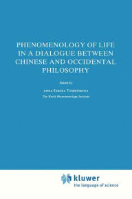 Title: Phenomenology of Life in a Dialogue Between Chinese and Occidental Philosophy, Author: Anna-Teresa Tymieniecka