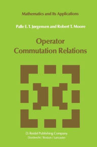 Title: Operator Commutation Relations: Commutation Relations for Operators, Semigroups, and Resolvents with Applications to Mathematical Physics and Representations of Lie Groups / Edition 1, Author: P.E.T. Jïrgensen