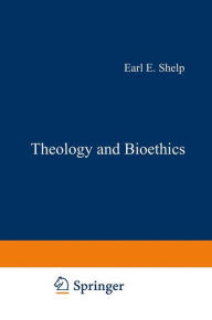 Title: Theology and Bioethics: Exploring the Foundations and Frontiers, Author: E.E. Shelp