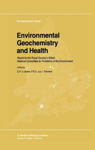 Title: Environmental Geochemistry and Health: Report to the Royal Society's British National Committee for Problems of the Environment / Edition 1, Author: S.H. Bowie