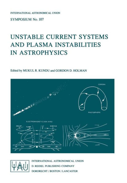 Unstable Current Systems and Plasma Instabilities in Astrophysics: Proceedings of the 107th Symposium of the International Astronomical Union Held in College Park, Maryland, U.S.A., August 8-11, 1983