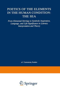 Title: Poetics of the Elements in the Human Condition: The Sea: From Elemental Stirrings to Symbolic Inspiration, Language, and Life-Significance in Literary Interpretation and Theory / Edition 1, Author: Anna-Teresa Tymieniecka