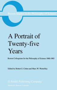 Title: A Portrait of Twenty-five Years: Boston Colloquium for the Philosophy of Science 1960-1985, Author: Robert S. Cohen