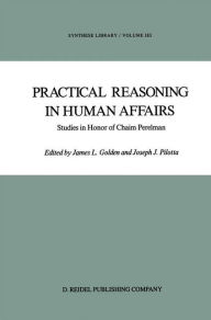 Title: Practical Reasoning in Human Affairs: Studies in Honor of Chaim Perelman / Edition 1, Author: J. L. Golden