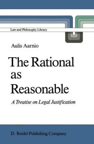 Title: The Rational as Reasonable: A Treatise on Legal Justification, Author: Aulis Aarnio