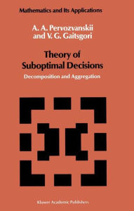 Title: Theory of Suboptimal Decisions: Decomposition and Aggregation / Edition 1, Author: A.A. Pervozvanskii