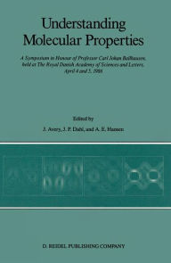 Title: Understanding Molecular Properties: A Symposium in Honour of Professor Carl Johan Ballhausen, held at The Royal Danish Academy of Sciences and Letters, April 4 and 5, 1986 / Edition 1, Author: John S. Avery