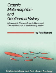 Title: Organic Metamorphism and Geothermal History: Microscopic Study of Organic Matter and Thermal Evolution of Sedimentary Basins / Edition 1, Author: Paul Robert