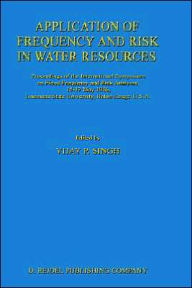 Title: Application of Frequency and Risk in Water Resources: Proceedings of the International Symposium on Flood Frequency and Risk Analyses, 14-17 May 1986, Louisiana State University, Baton Rouge, U.S.A / Edition 1, Author: V.P. Singh