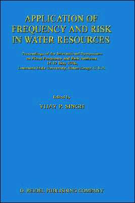 Application of Frequency and Risk in Water Resources: Proceedings of the International Symposium on Flood Frequency and Risk Analyses, 14-17 May 1986, Louisiana State University, Baton Rouge