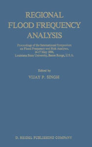 Title: Regional Flood Frequency Analysis: Proceedings of the International Symposium on Flood Frequency and Risk Analyses, 14-17 May 1986, Louisiana State University, Baton Rouge, U.S.A., Author: V.P. Singh