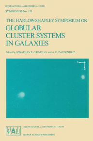 Title: The Harlow-Shapley Symposium on Globular Cluster Systems in Galaxies: Proceedings of the 126th Symposium of the International Astronomical Union, Held in Cambridge, Massachusetts, U.S.A., August 25-29, 1986, Author: Jonathan E. Grindlay