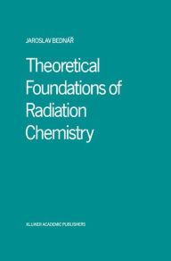 Title: Theoretical Foundations of Radiation Chemistry / Edition 1, Author: Jaroslav Bednár